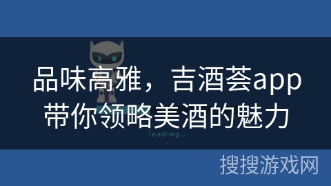 品味高雅，吉酒荟app带你领略美酒的魅力