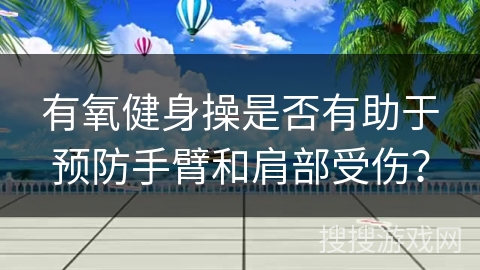有氧健身操是否有助于预防手臂和肩部受伤？