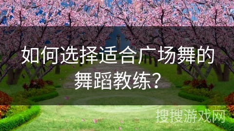 如何选择适合广场舞的舞蹈教练？