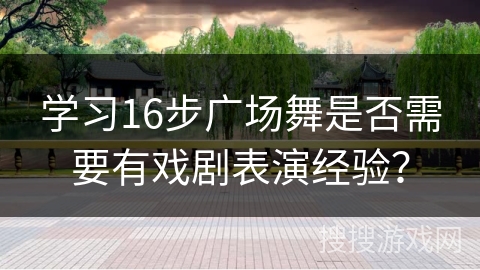学习16步广场舞是否需要有戏剧表演经验？