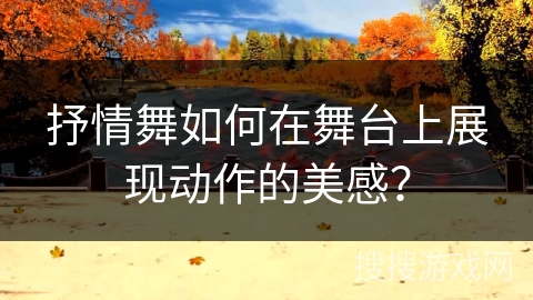 抒情舞如何在舞台上展现动作的美感？