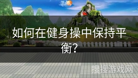 如何在健身操中保持平衡？