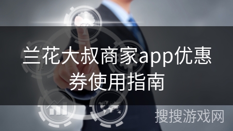 兰花大叔商家app优惠券使用指南