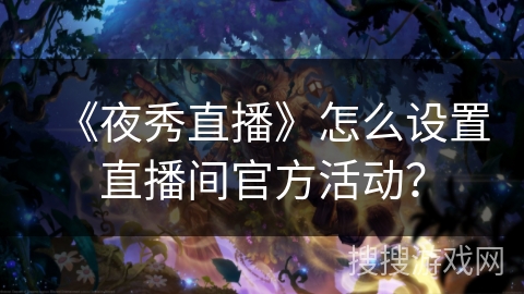 《夜秀直播》怎么设置直播间官方活动？