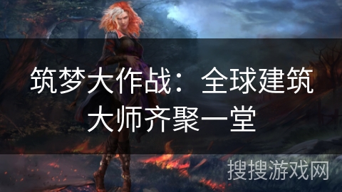 筑梦大作战：全球建筑大师齐聚一堂