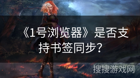 《1号浏览器》是否支持书签同步? 《1号浏览器》是否支持书签同步?