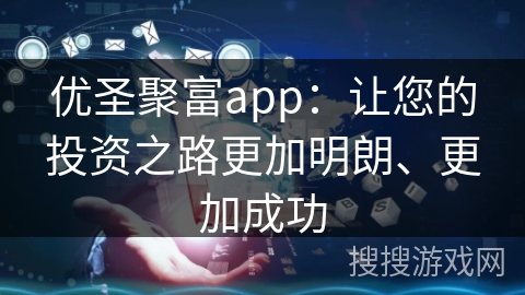 优圣聚富app:让您的投资之路更加明朗、更加成功 优圣聚富app:让您的投资之路更加明朗、更加成功