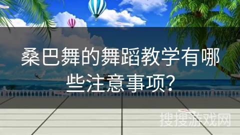 桑巴舞的舞蹈教学有哪些注意事项？