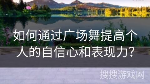 如何通过广场舞提高个人的自信心和表现力？