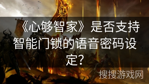 《心够智家》是否支持智能门锁的语音密码设定? 《心够智家》是否支持智能门锁的语音密码设定?