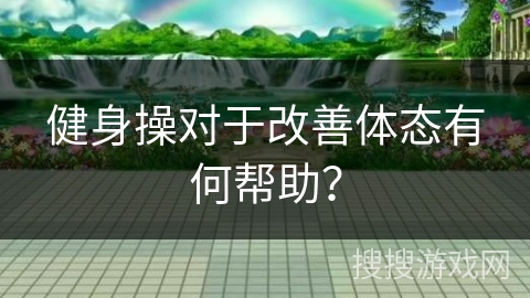 健身操对于改善体态有何帮助？