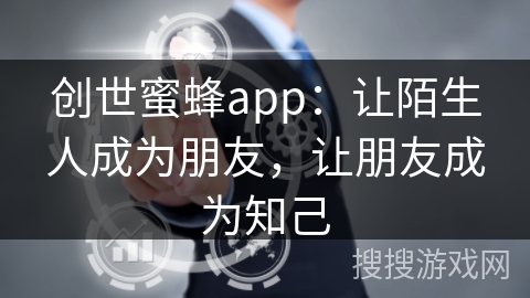 创世蜜蜂app:让陌生人成为朋友,让朋友成为知己 创世蜜蜂app:让陌生人成为朋友,让朋友成为知己