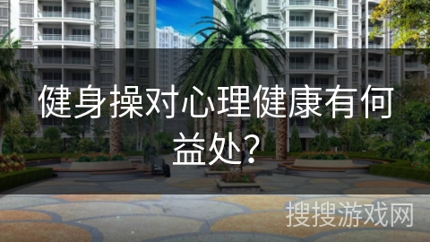 健身操对心理健康有何益处？