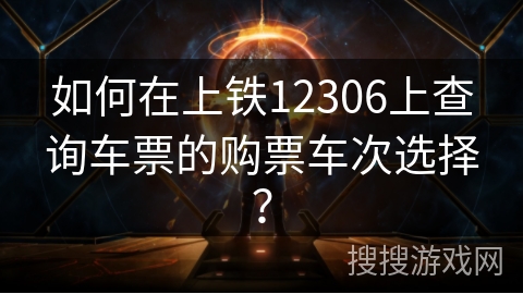 如何在上铁12306上查询车票的购票车次选择? 如何在上铁12306上查询车票的购票车次选择?