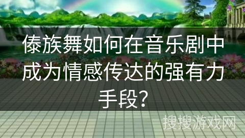 傣族舞如何在音乐剧中成为情感传达的强有力手段？