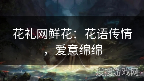 花礼网鲜花：花语传情，爱意绵绵
