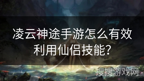 凌云神途手游怎么有效利用仙侣技能？