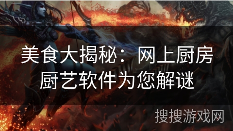 美食大揭秘：网上厨房厨艺软件为您解谜