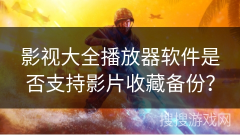 影视大全播放器软件是否支持影片收藏备份? 影视大全播放器软件是否支持影片收藏备份?