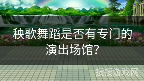 秧歌舞蹈是否有专门的演出场馆? 秧歌舞蹈是否有专门的演出场馆?