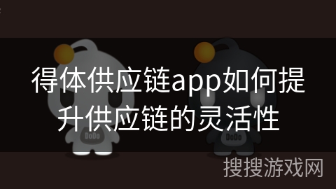 得体供应链app如何提升供应链的灵活性