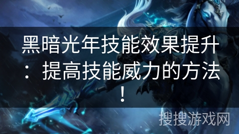 黑暗光年技能效果提升:提高技能威力的方法! 黑暗光年技能效果提升:提高技能威力的方法!