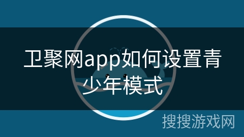 卫聚网app如何设置青少年模式