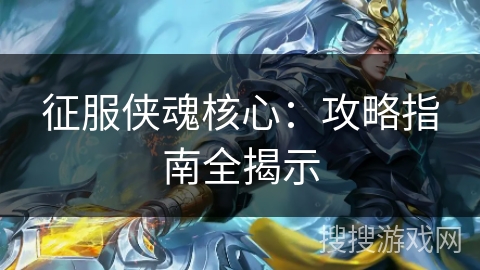 征服侠魂核心：攻略指南全揭示