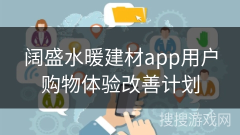 阔盛水暖建材app用户购物体验改善计划 阔盛水暖建材app用户购物体验改善计划