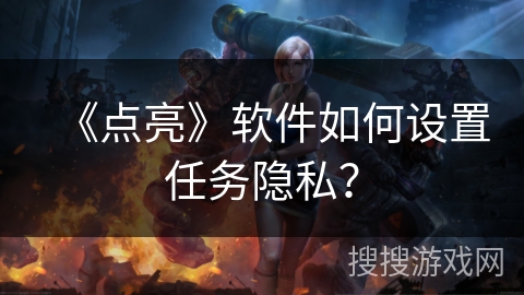 《点亮》软件如何设置任务隐私? 《点亮》软件如何设置任务隐私?