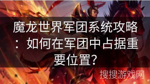 魔龙世界军团系统攻略:如何在军团中占据重要位置? 魔龙世界军团系统攻略:如何在军团中占据重要位置?