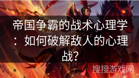 帝国争霸的战术心理学：如何破解敌人的心理战？