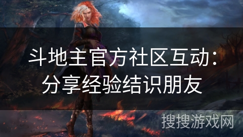 斗地主官方社区互动：分享经验结识朋友