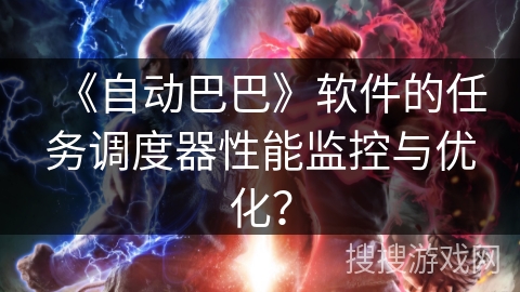 《自动巴巴》软件的任务调度器性能监控与优化？