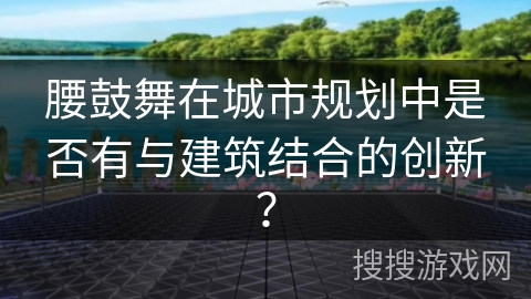 腰鼓舞在城市规划中是否有与建筑结合的创新？