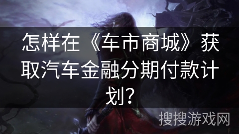 怎样在《车市商城》获取汽车金融分期付款计划？