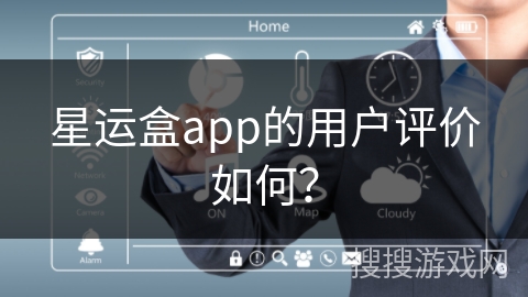 星运盒app的用户评价如何? 星运盒app的用户评价如何?