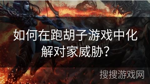 如何在跑胡子游戏中化解对家威胁? 如何在跑胡子游戏中化解对家威胁?