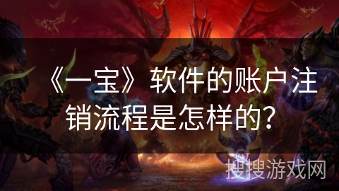《一宝》软件的账户注销流程是怎样的? 《一宝》软件的账户注销流程是怎样的?