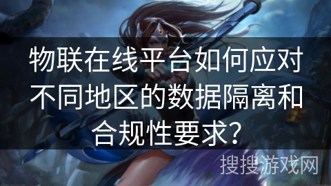 物联在线平台如何应对不同地区的数据隔离和合规性要求？