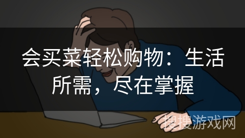 会买菜轻松购物:生活所需,尽在掌握 会买菜轻松购物:生活所需,尽在掌握