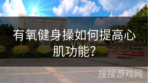 有氧健身操如何提高心肌功能？