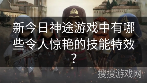新今日神途游戏中有哪些令人惊艳的技能特效？
