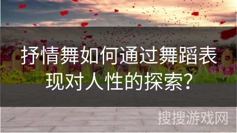 抒情舞如何通过舞蹈表现对人性的探索？