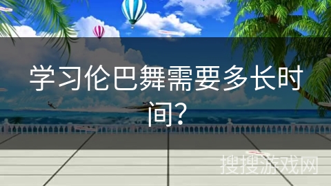 学习伦巴舞需要多长时间？