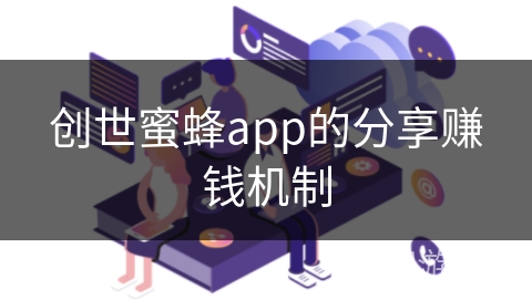 创世蜜蜂app的分享赚钱机制 创世蜜蜂app的分享赚钱机制