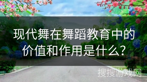 现代舞在舞蹈教育中的价值和作用是什么？