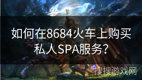 如何在8684火车上购买私人SPA服务？