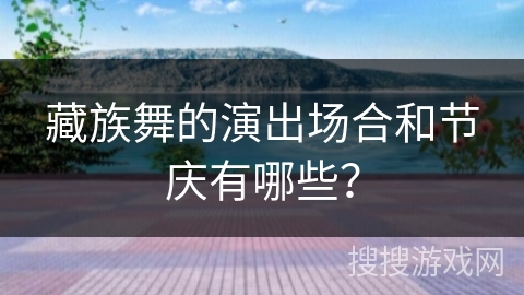 藏族舞的演出场合和节庆有哪些？