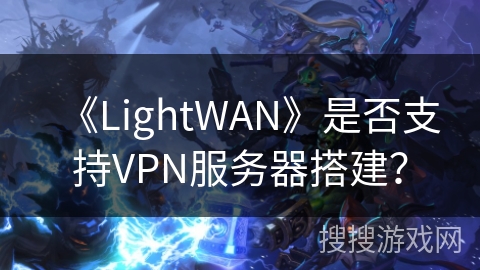 《LightWAN》是否支持VPN服务器搭建? 《LightWAN》是否支持VPN服务器搭建?